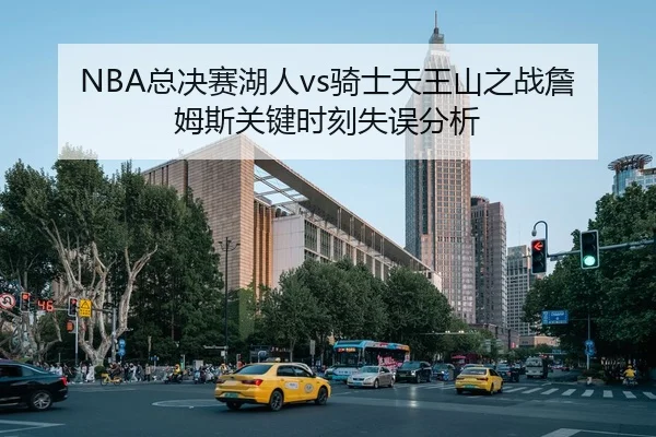 NBA总决赛湖人vs骑士天王山之战詹姆斯关键时刻失误分析