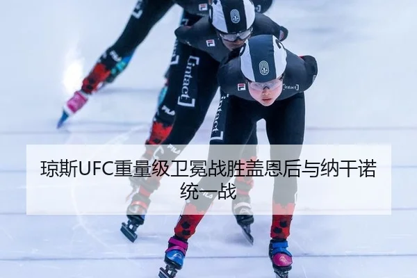 琼斯UFC重量级卫冕战胜盖恩后与纳干诺统一战