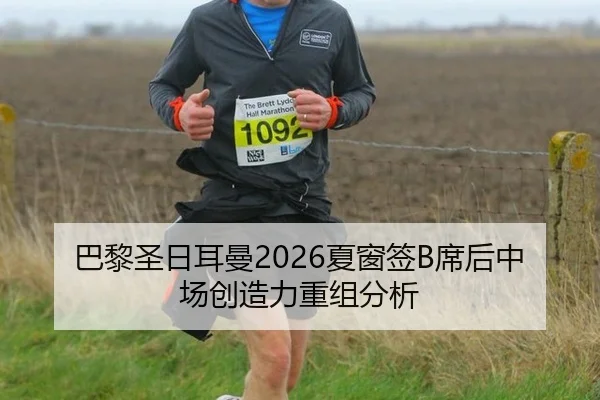 巴黎圣日耳曼2026夏窗签B席后中场创造力重组分析